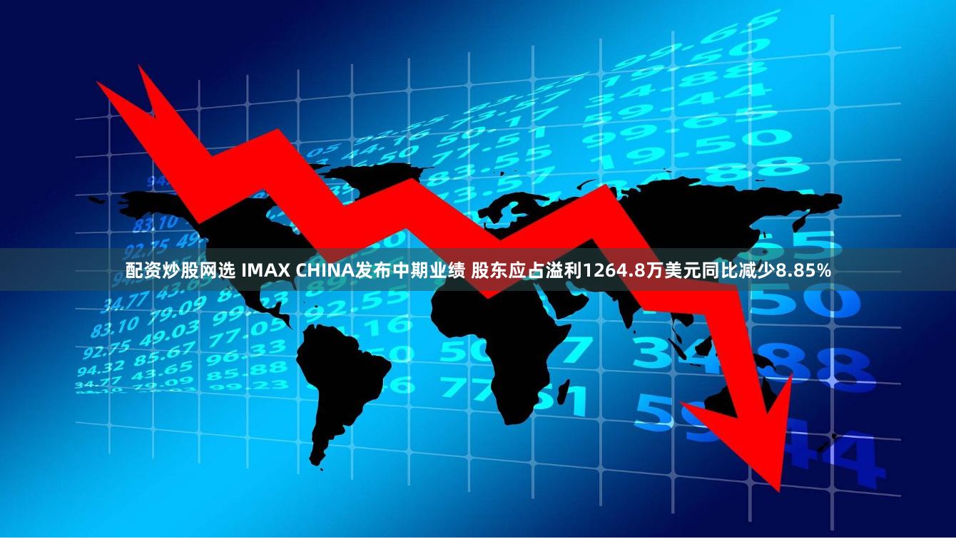 配资炒股网选 IMAX CHINA发布中期业绩 股东应占溢利1264.8万美元同比减少8.85%