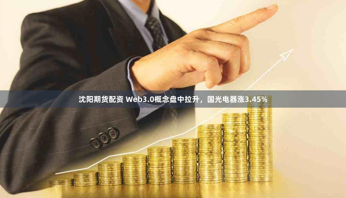 沈阳期货配资 Web3.0概念盘中拉升，国光电器涨3.45%