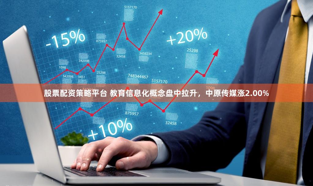 股票配资策略平台 教育信息化概念盘中拉升，中原传媒涨2.00%