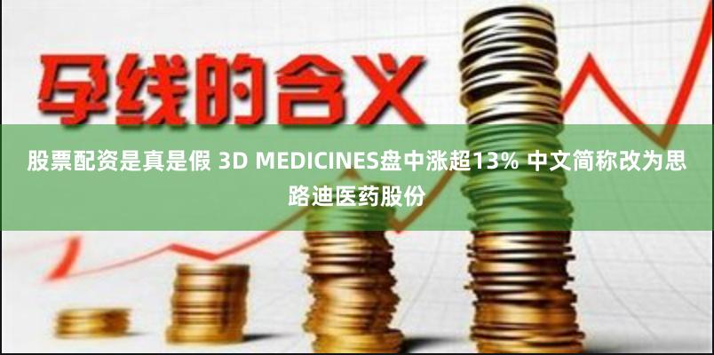 股票配资是真是假 3D MEDICINES盘中涨超13% 中文简称改为思路迪医药股份