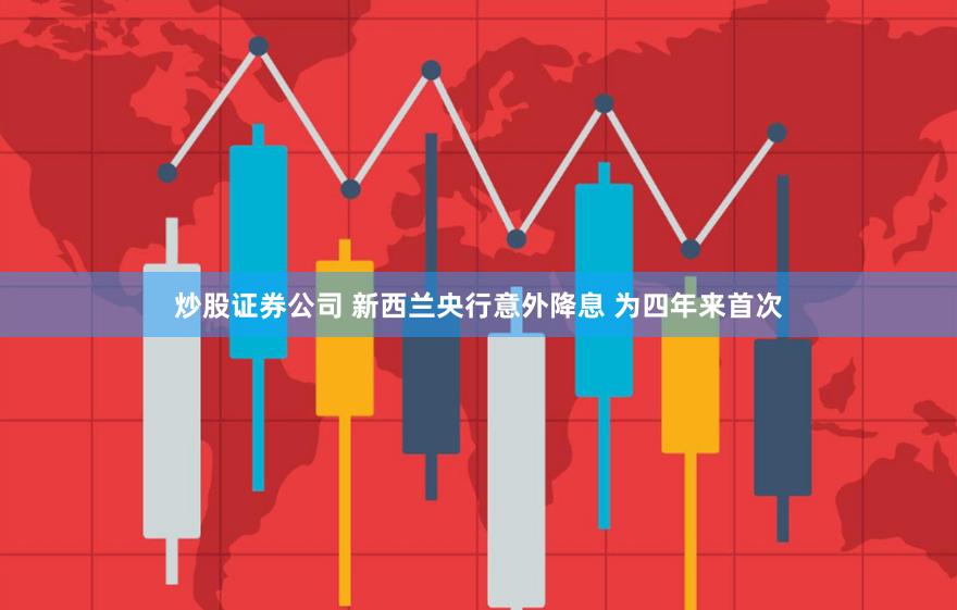 炒股证券公司 新西兰央行意外降息 为四年来首次