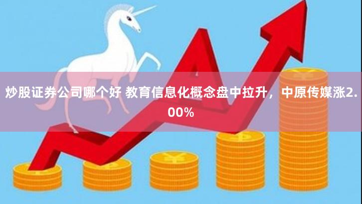 炒股证券公司哪个好 教育信息化概念盘中拉升，中原传媒涨2.00%