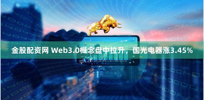 金股配资网 Web3.0概念盘中拉升，国光电器涨3.45%