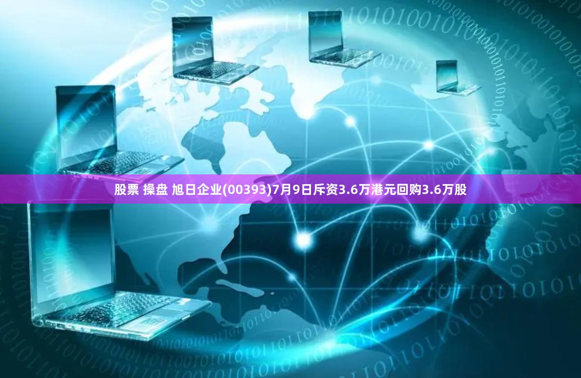 股票 操盘 旭日企业(00393)7月9日斥资3.6万港元回购3.6万股