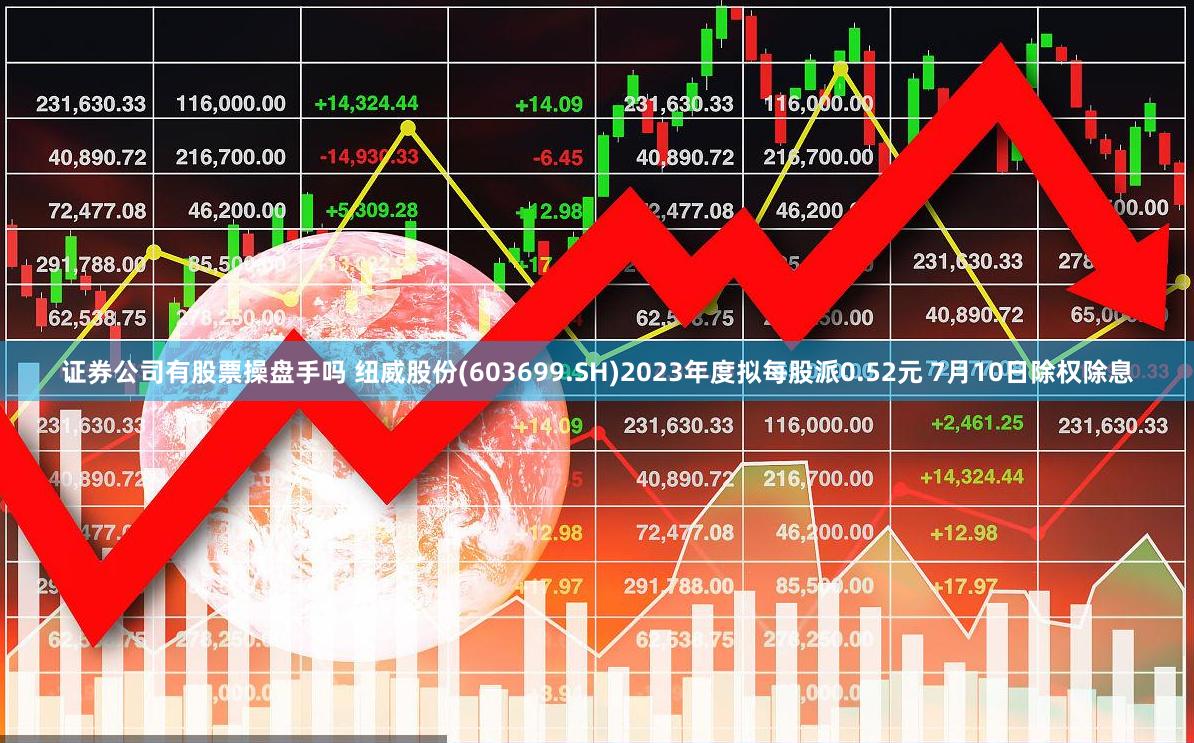 证券公司有股票操盘手吗 纽威股份(603699.SH)2023年度拟每股派0.52元 7月10日除权除息