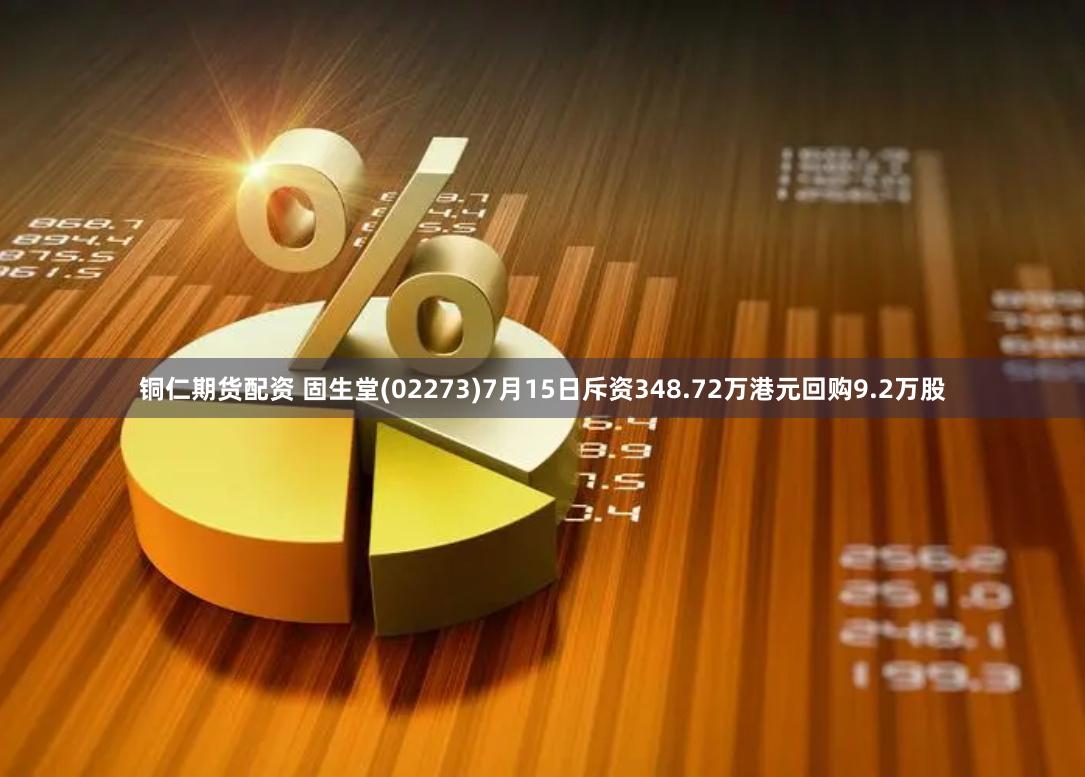 铜仁期货配资 固生堂(02273)7月15日斥资348.72万港元回购9.2万股