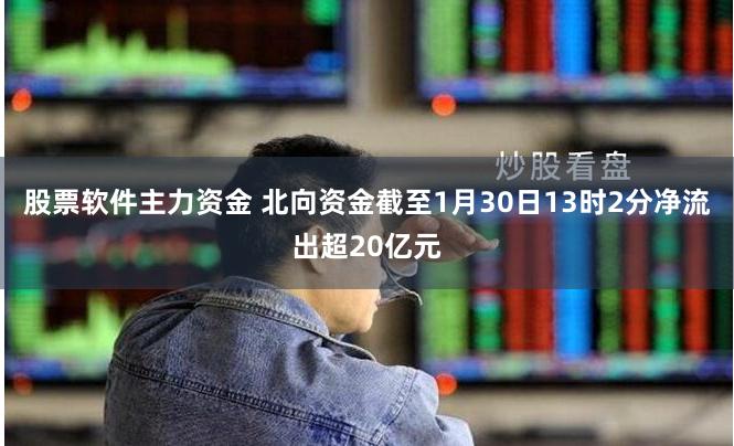 股票软件主力资金 北向资金截至1月30日13时2分净流出超20亿元