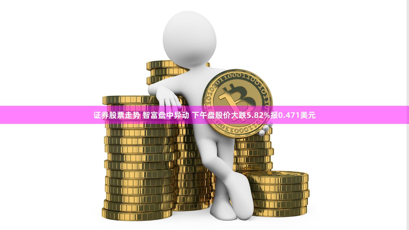证券股票走势 智富盘中异动 下午盘股价大跌5.82%报0.471美元