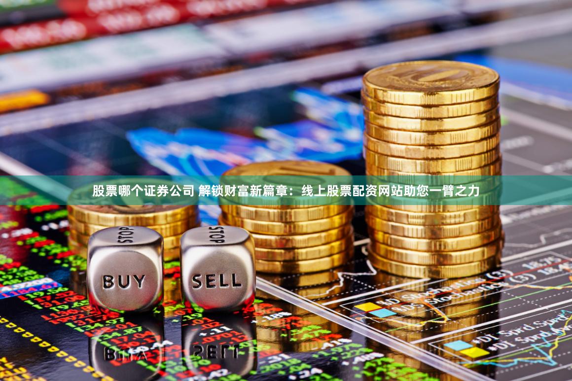 股票哪个证券公司 解锁财富新篇章：线上股票配资网站助您一臂之力