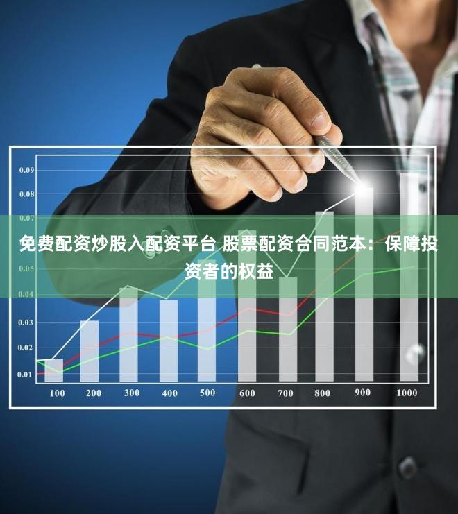 免费配资炒股入配资平台 股票配资合同范本：保障投资者的权益