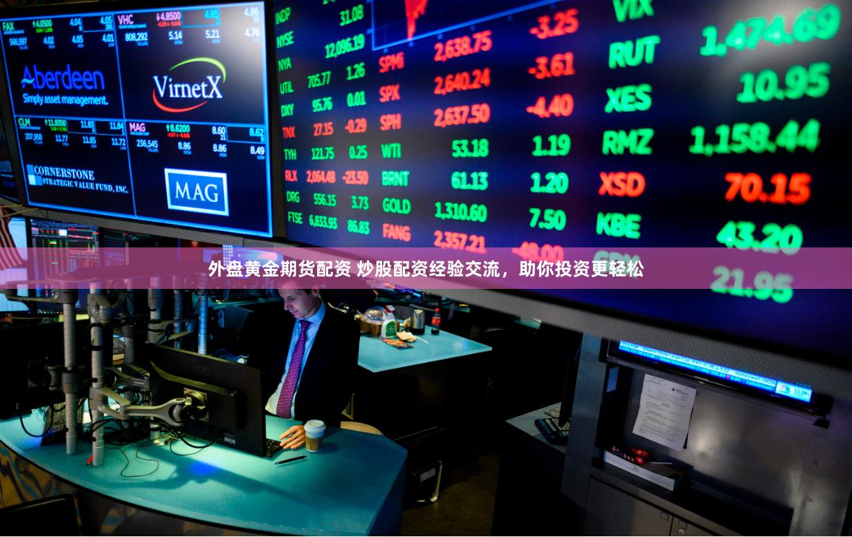 外盘黄金期货配资 炒股配资经验交流，助你投资更轻松