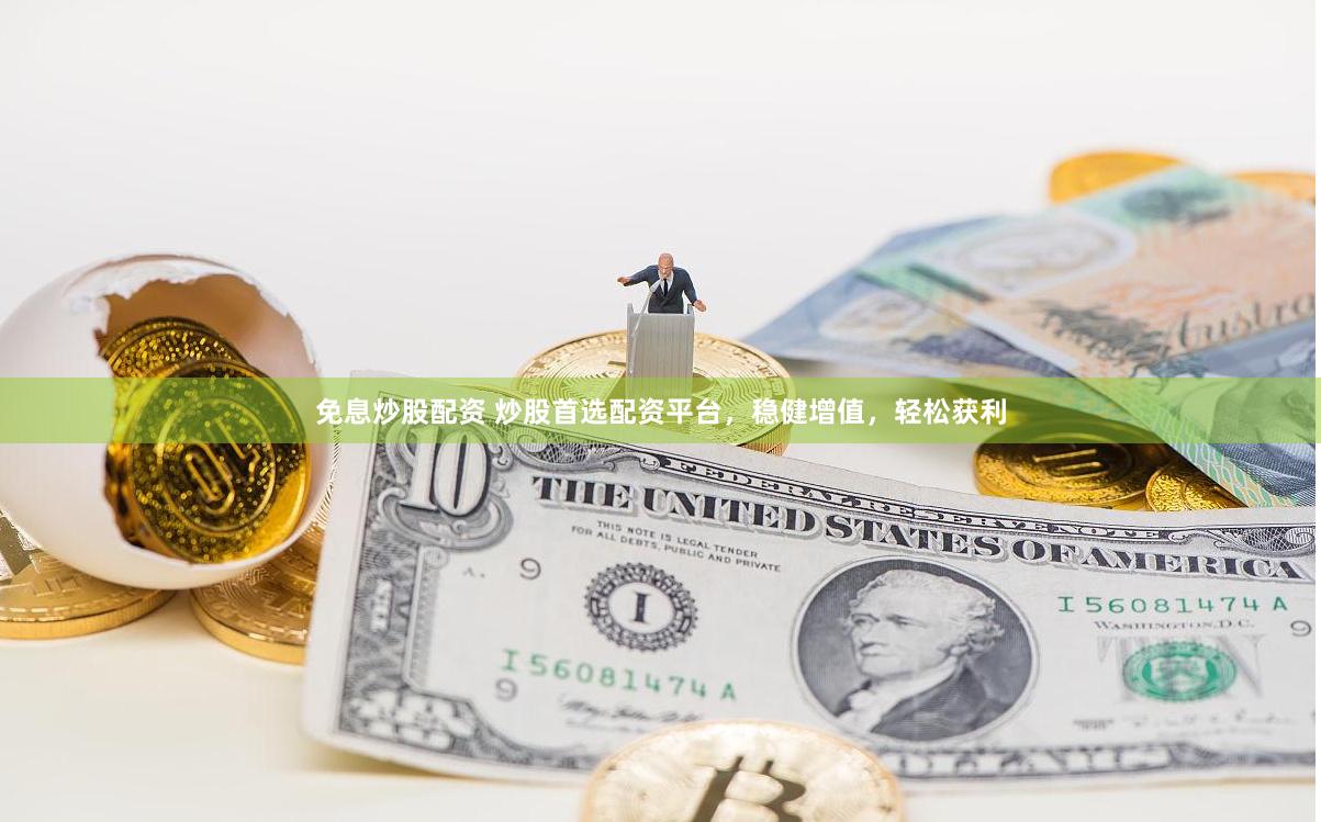 免息炒股配资 炒股首选配资平台，稳健增值，轻松获利