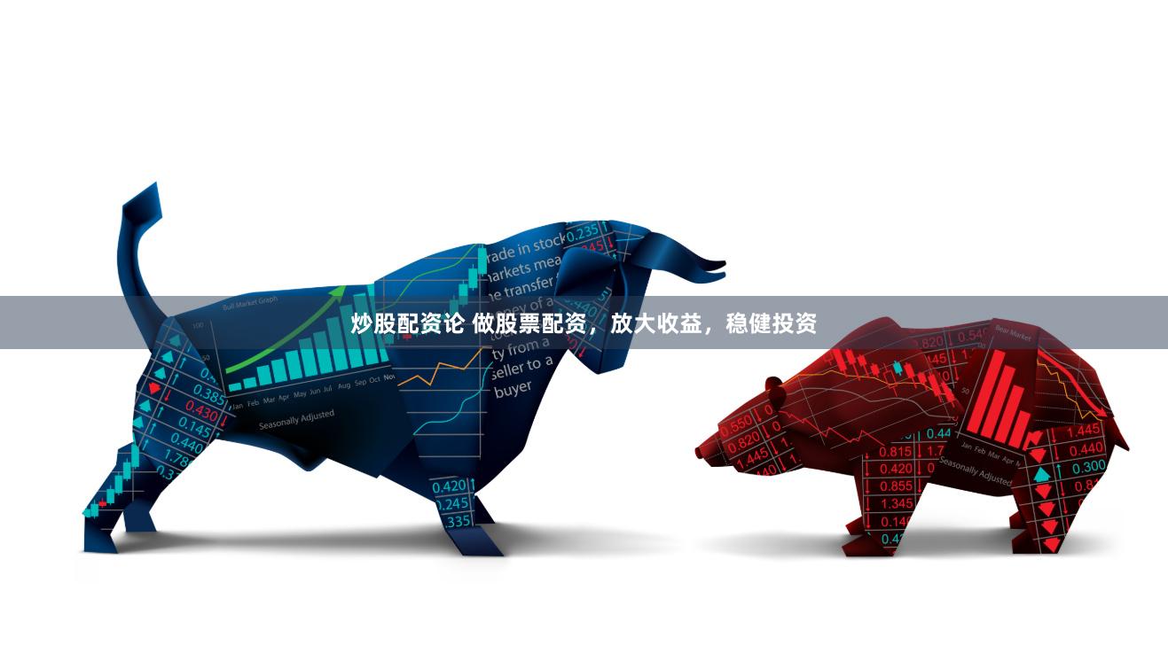 炒股配资论 做股票配资，放大收益，稳健投资