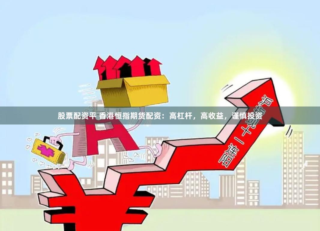 股票配资平 香港恒指期货配资：高杠杆，高收益，谨慎投资