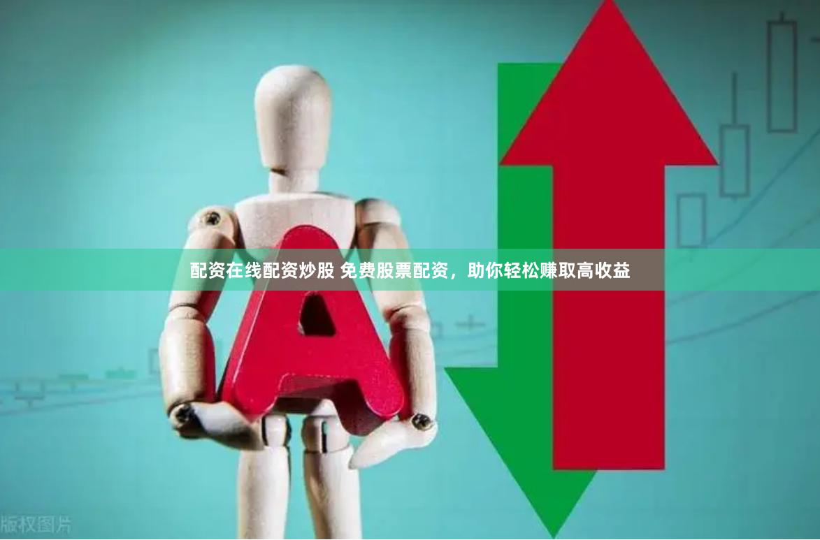配资在线配资炒股 免费股票配资，助你轻松赚取高收益