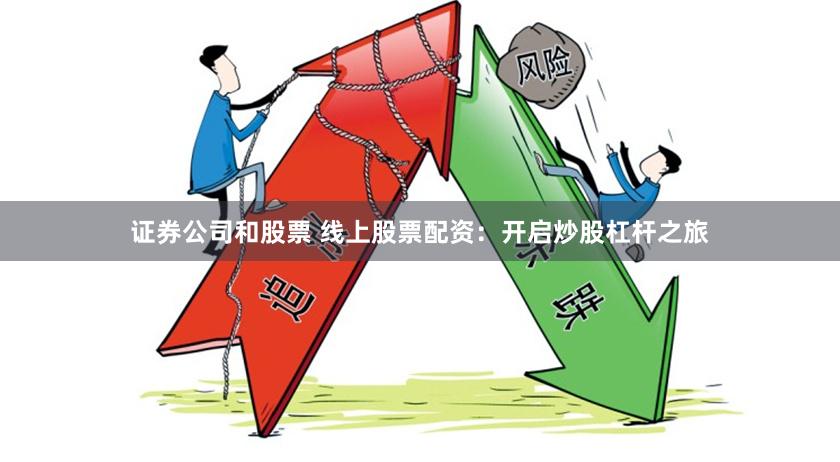 证券公司和股票 线上股票配资：开启炒股杠杆之旅