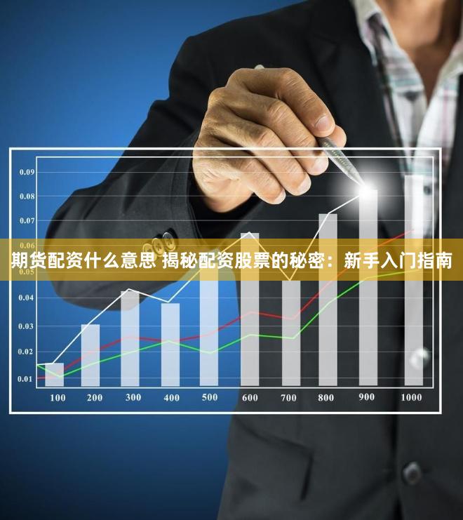 期货配资什么意思 揭秘配资股票的秘密：新手入门指南