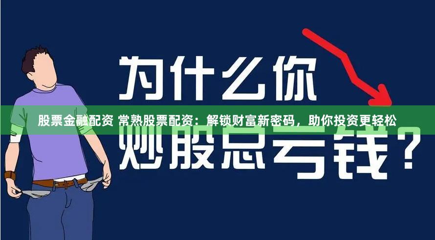 股票金融配资 常熟股票配资：解锁财富新密码，助你投资更轻松