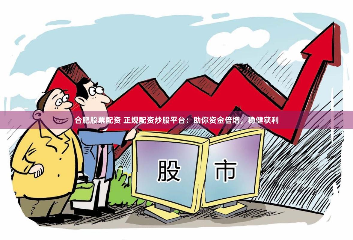 合肥股票配资 正规配资炒股平台：助你资金倍增，稳健获利