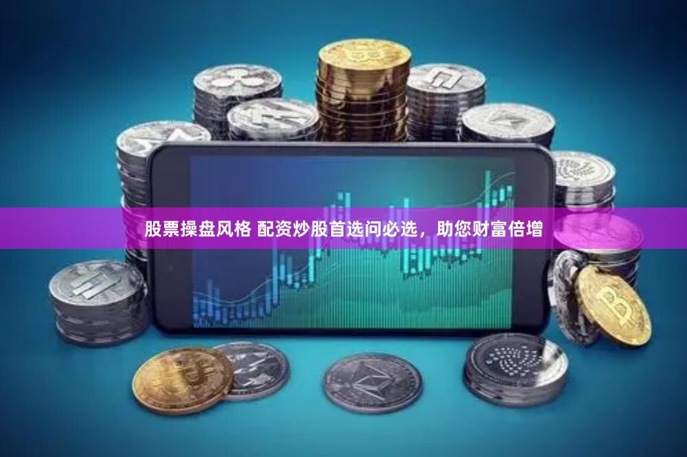 股票操盘风格 配资炒股首选问必选，助您财富倍增