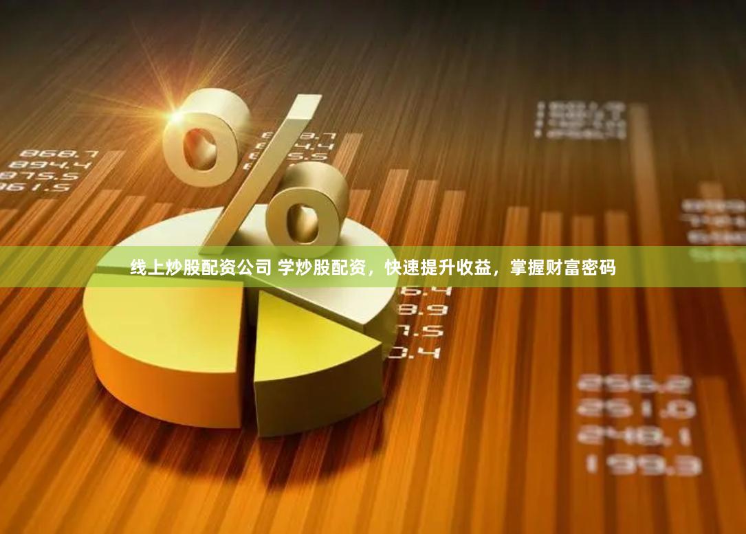 线上炒股配资公司 学炒股配资，快速提升收益，掌握财富密码