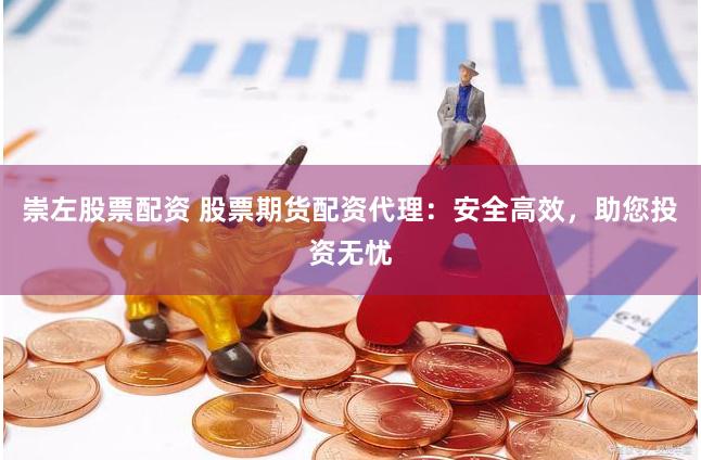 崇左股票配资 股票期货配资代理：安全高效，助您投资无忧