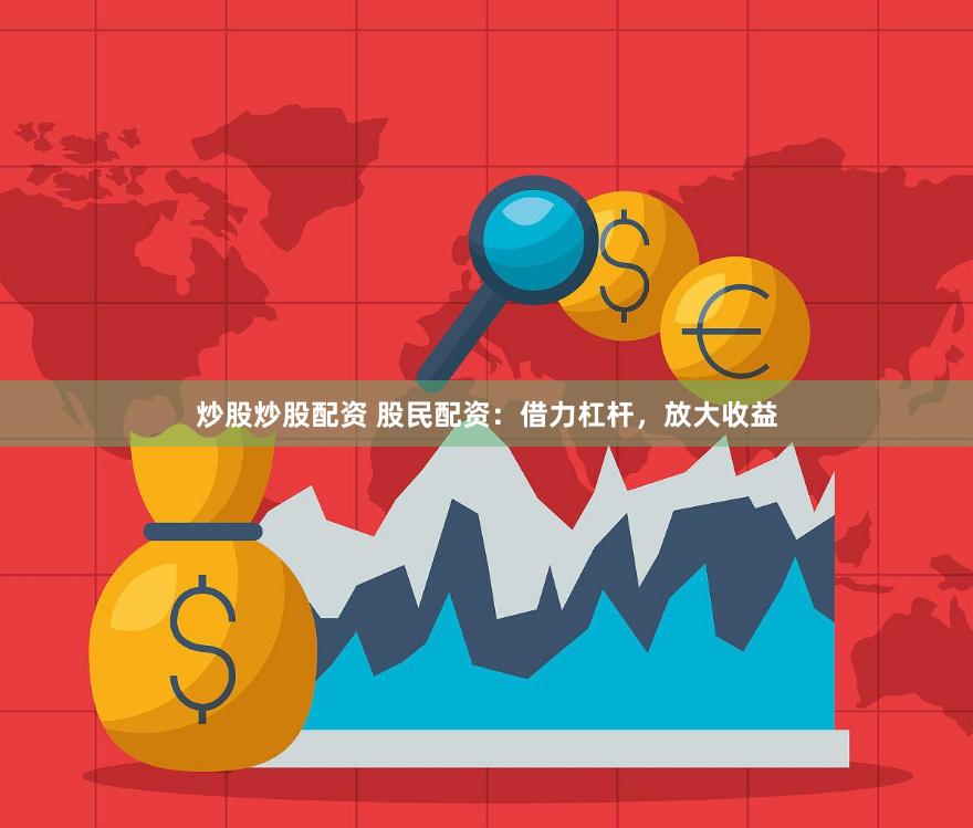 炒股炒股配资 股民配资：借力杠杆，放大收益