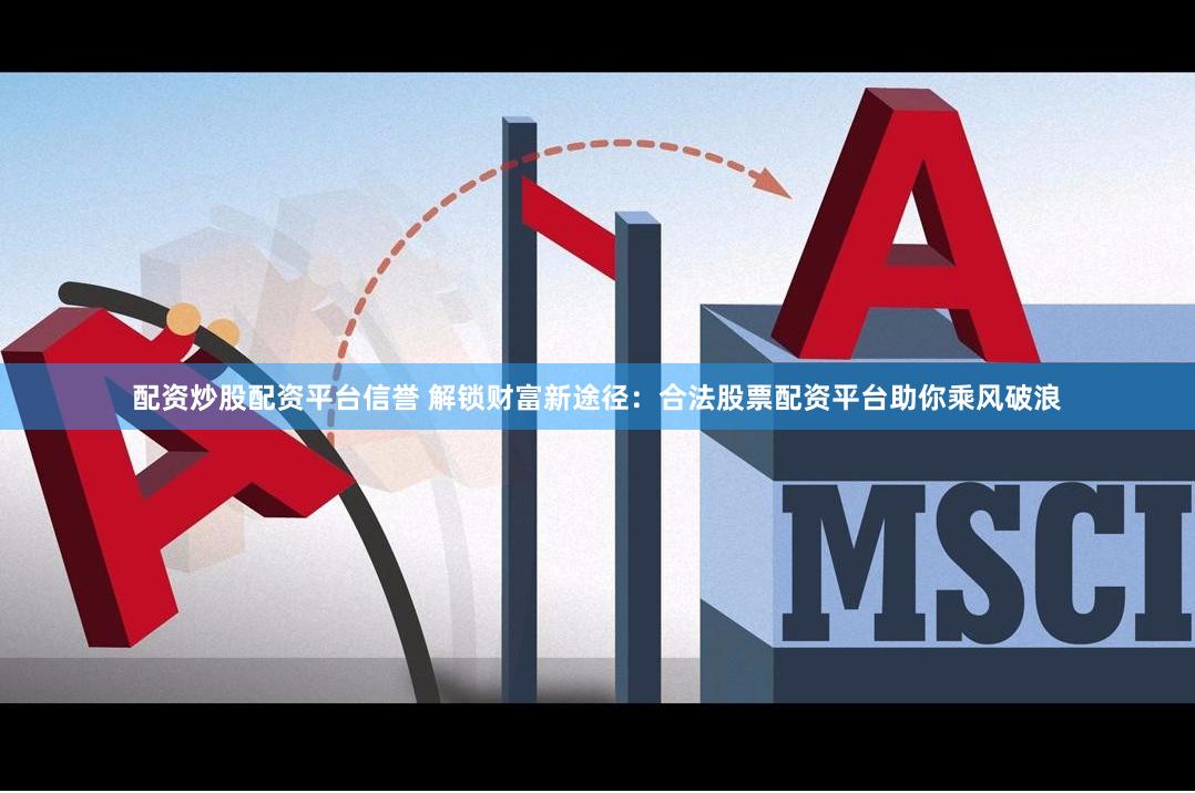 配资炒股配资平台信誉 解锁财富新途径：合法股票配资平台助你乘风破浪
