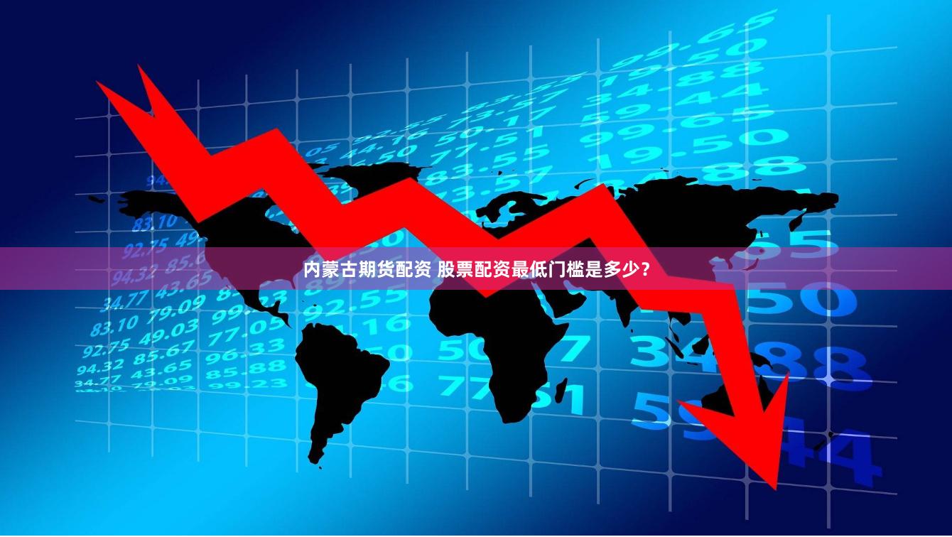 内蒙古期货配资 股票配资最低门槛是多少？