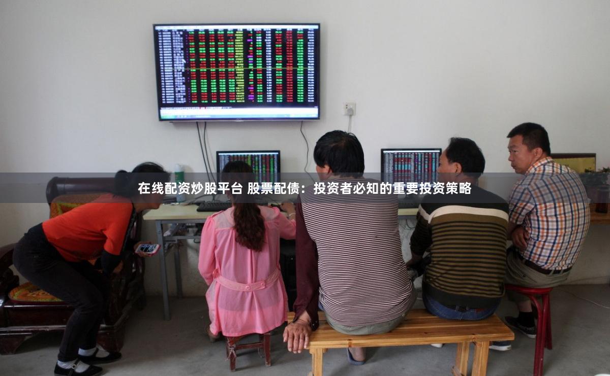 在线配资炒股平台 股票配债：投资者必知的重要投资策略