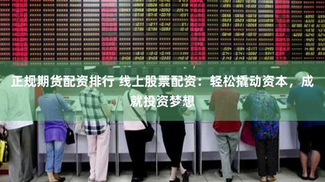 正规期货配资排行 线上股票配资：轻松撬动资本，成就投资梦想