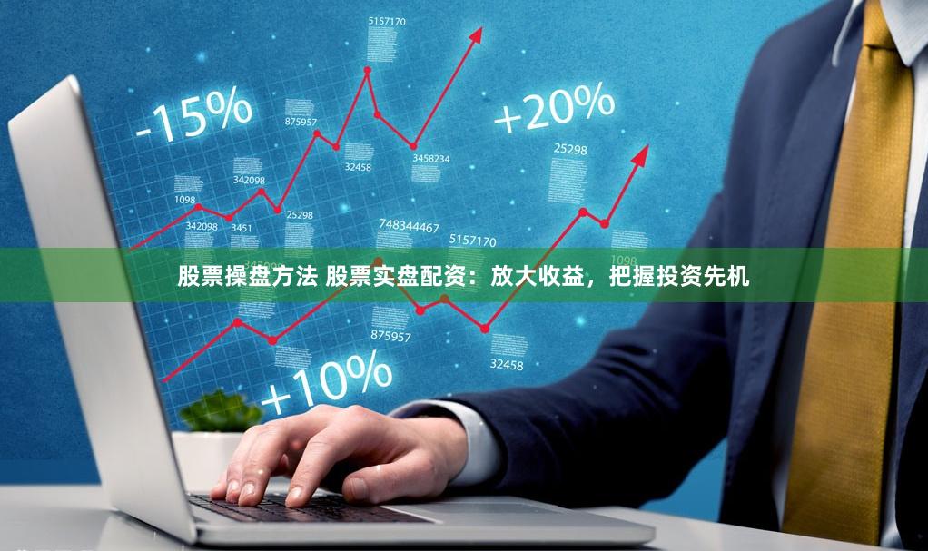 股票操盘方法 股票实盘配资：放大收益，把握投资先机