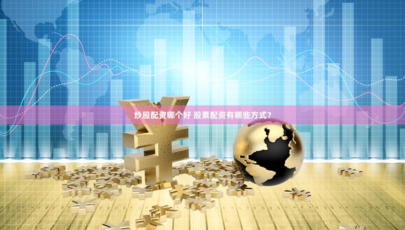炒股配资哪个好 股票配资有哪些方式？