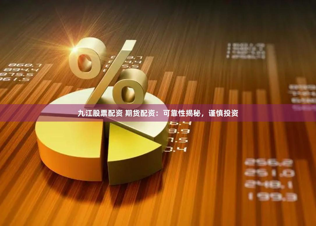 九江股票配资 期货配资：可靠性揭秘，谨慎投资