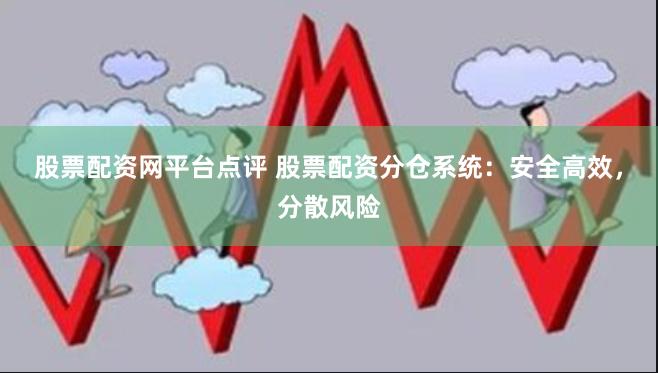 股票配资网平台点评 股票配资分仓系统：安全高效，分散风险