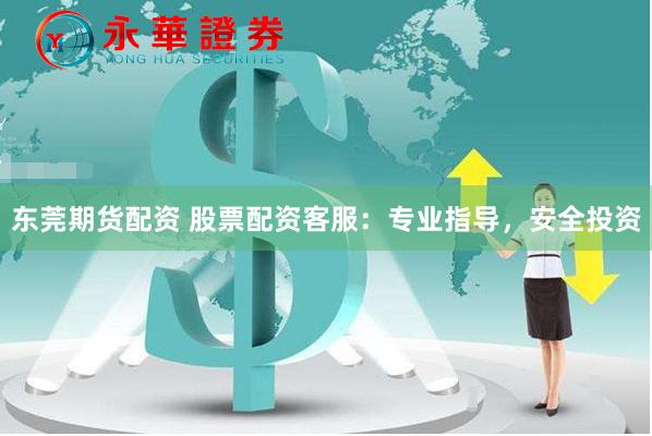 东莞期货配资 股票配资客服：专业指导，安全投资