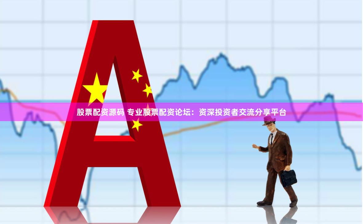 股票配资源码 专业股票配资论坛：资深投资者交流分享平台