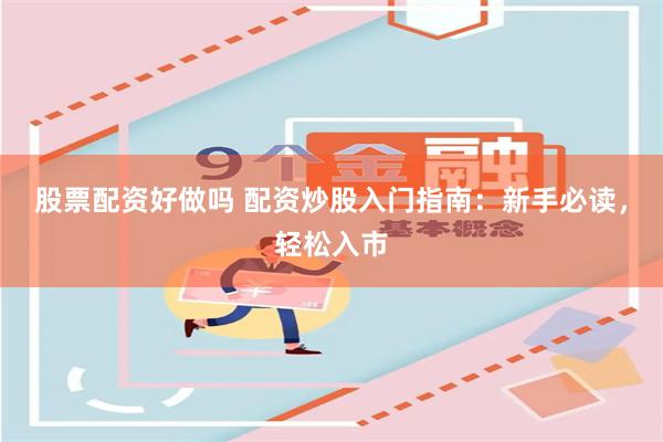 股票配资好做吗 配资炒股入门指南：新手必读，轻松入市