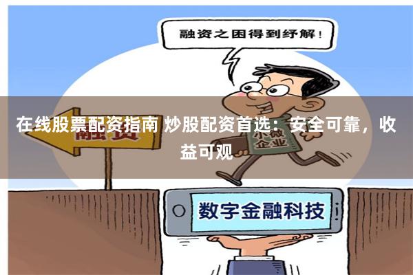 在线股票配资指南 炒股配资首选：安全可靠，收益可观