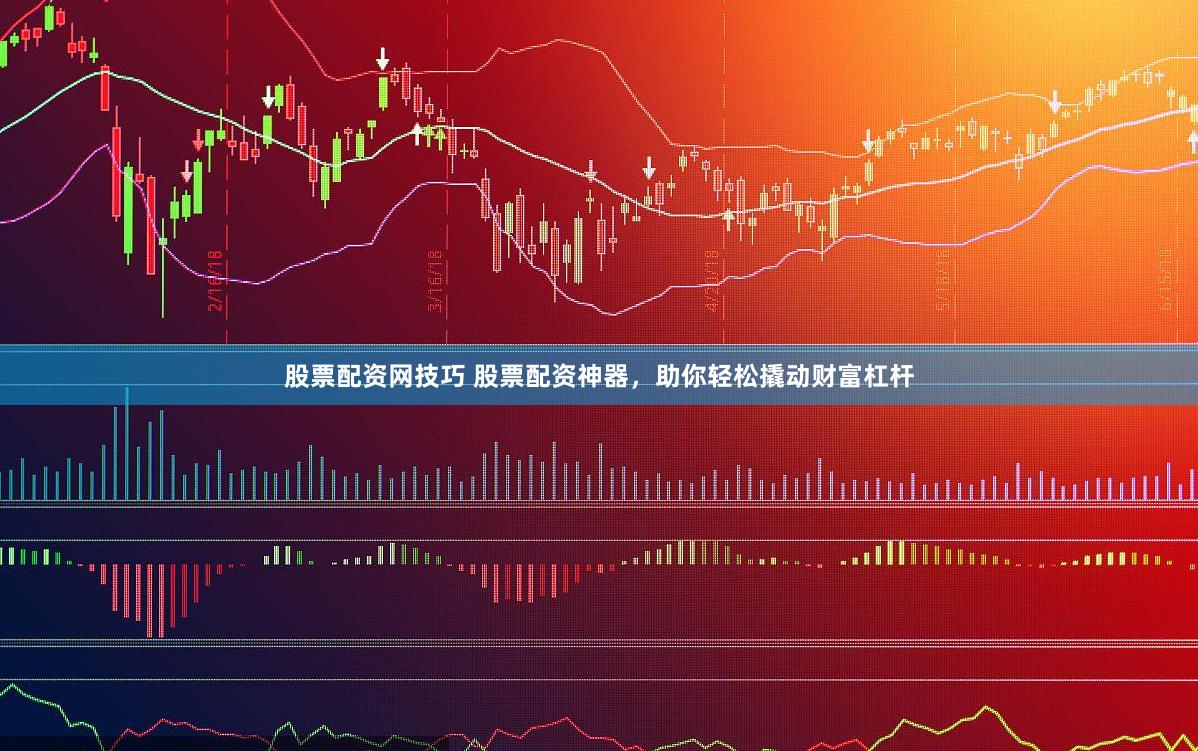 股票配资网技巧 股票配资神器，助你轻松撬动财富杠杆