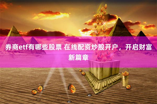 券商etf有哪些股票 在线配资炒股开户，开启财富新篇章
