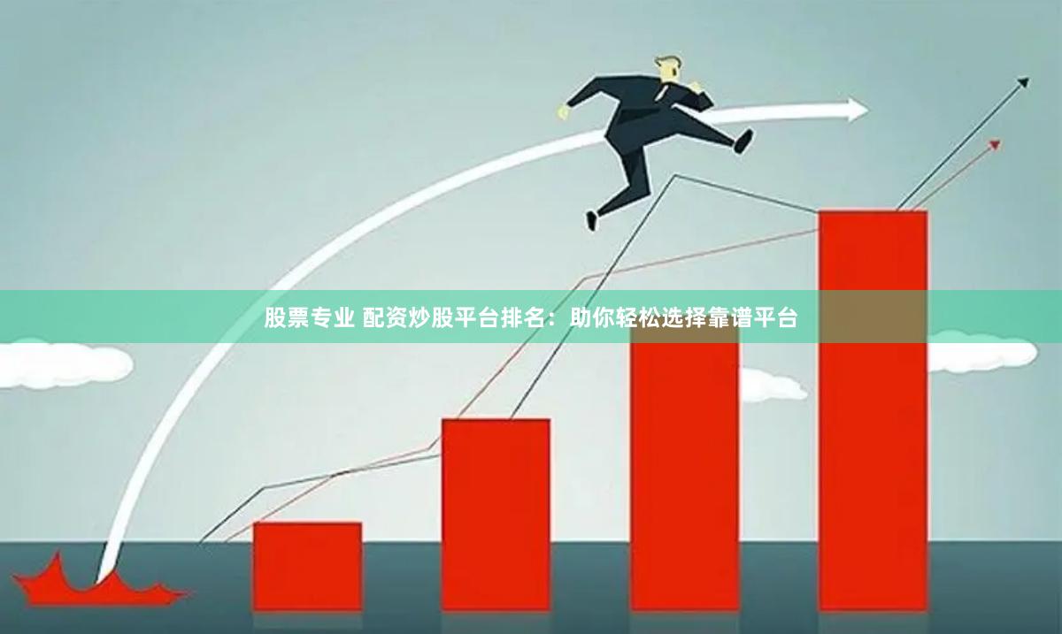 股票专业 配资炒股平台排名：助你轻松选择靠谱平台