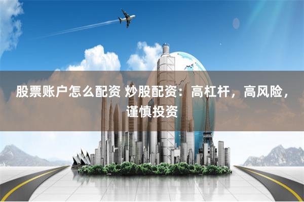 股票账户怎么配资 炒股配资：高杠杆，高风险，谨慎投资