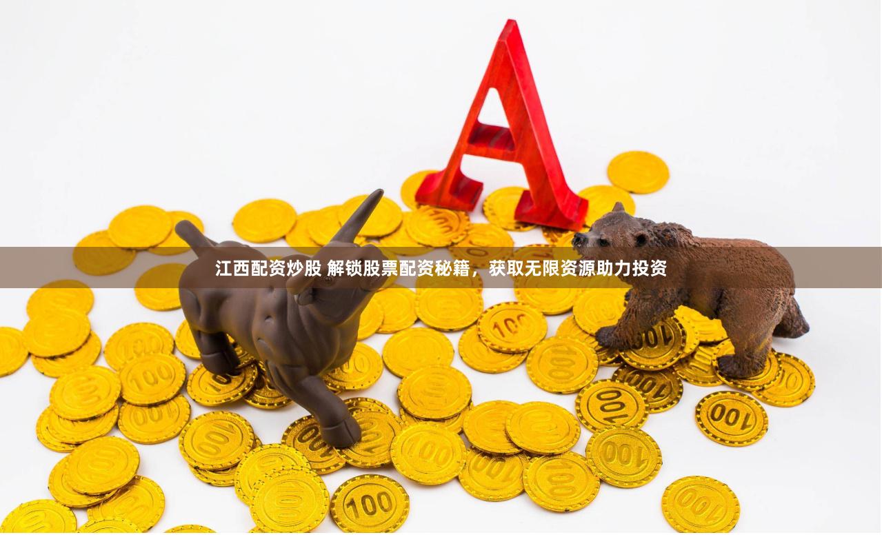 江西配资炒股 解锁股票配资秘籍，获取无限资源助力投资
