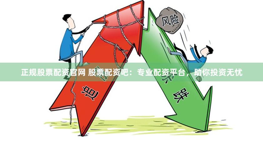 正规股票配资官网 股票配资吧：专业配资平台，助你投资无忧