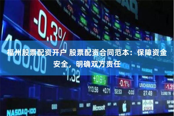 福州股票配资开户 股票配资合同范本：保障资金安全，明确双方责任