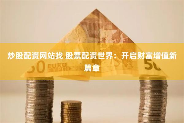 炒股配资网站找 股票配资世界：开启财富增值新篇章