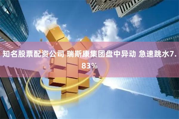 知名股票配资公司 瑞斯康集团盘中异动 急速跳水7.83%