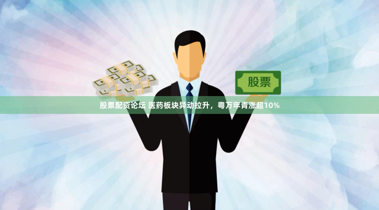 股票配资论坛 医药板块异动拉升，粤万年青涨超10%