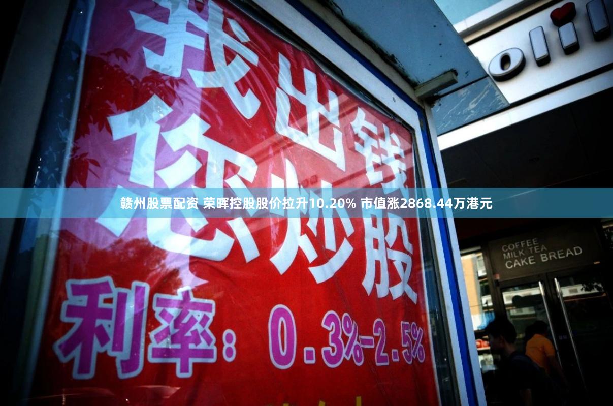 赣州股票配资 荣晖控股股价拉升10.20% 市值涨2868.44万港元